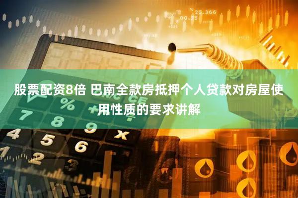 股票配资8倍 巴南全款房抵押个人贷款对房屋使用性质的要求讲解