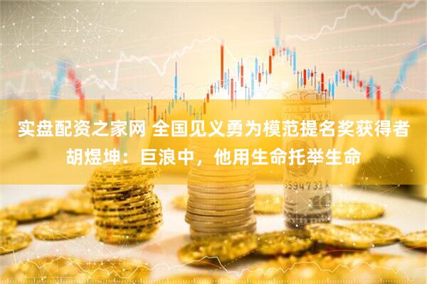 实盘配资之家网 全国见义勇为模范提名奖获得者胡煜坤：巨浪中，他用生命托举生命