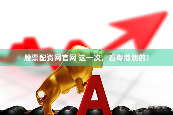 股票配资网官网 这一次，看粤港澳的！