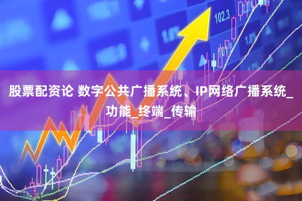 股票配资论 数字公共广播系统、IP网络广播系统_功能_终端_传输