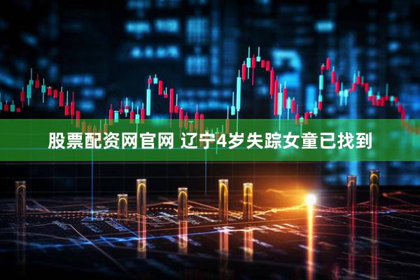 股票配资网官网 辽宁4岁失踪女童已找到