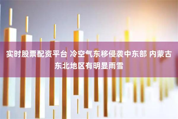 实时股票配资平台 冷空气东移侵袭中东部 内蒙古东北地区有明显雨雪