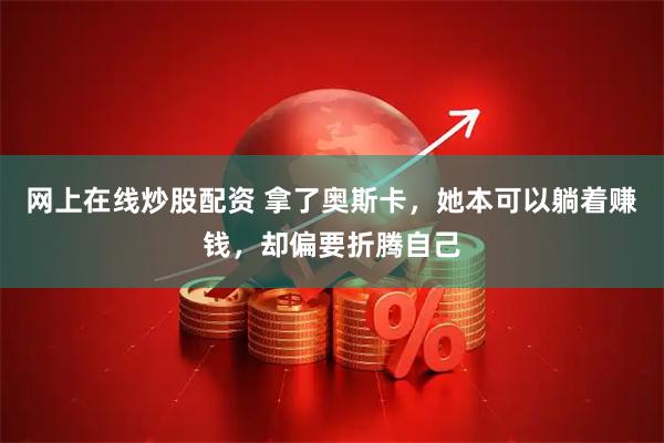 网上在线炒股配资 拿了奥斯卡，她本可以躺着赚钱，却偏要折腾自己