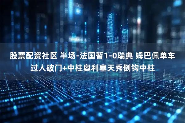 股票配资社区 半场-法国暂1-0瑞典 姆巴佩单车过人破门+中柱奥利塞天秀倒钩中柱