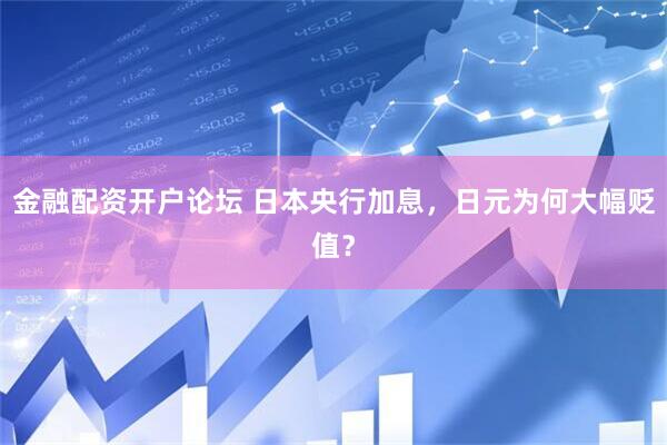 金融配资开户论坛 日本央行加息，日元为何大幅贬值？