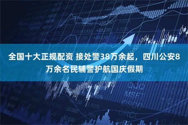 全国十大正规配资 接处警38万余起，四川公安8万余名民辅警护航国庆假期